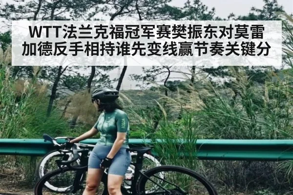 WTT法兰克福冠军赛樊振东对莫雷加德反手相持谁先变线赢节奏关键分