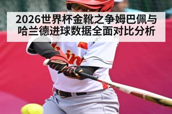 2026世界杯金靴之争姆巴佩与哈兰德进球数据全面对比分析